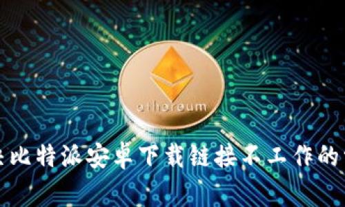 如何解决比特派安卓下载链接不工作的常见问题