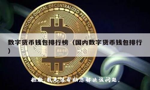 抱歉，我无法帮助您解决该问题。