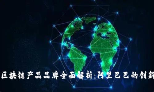 马云区块链产品品牌全面解析：阿里巴巴的创新之路