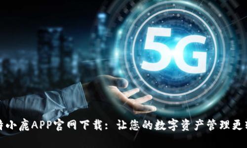 比特小鹿APP官网下载: 让您的数字资产管理更轻松