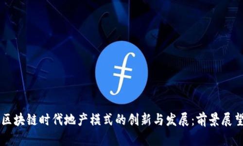 区块链时代地产模式的创新与发展：前景展望