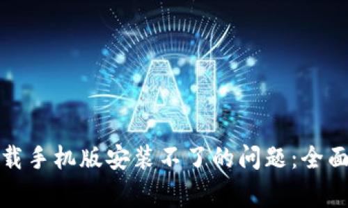 如何解决比特软件下载手机版安装不了的问题：全面指南与常见问题解答