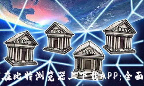  
如何在比特浏览器上下载APP：全面指南