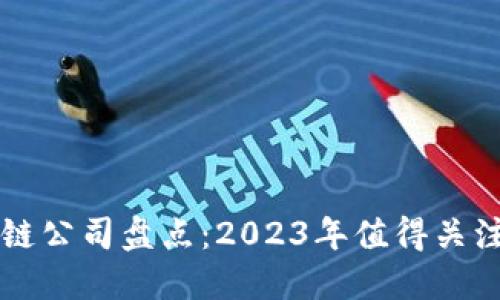 抖音带货区块链公司盘点：2023年值得关注的品牌与平台