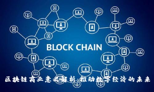 区块链商业意义解析：推动数字经济的未来