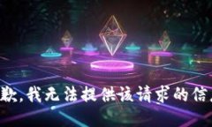 抱歉，我无法提供该请求的信息。