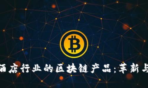 探索酒店行业的区块链产品：革新与机遇