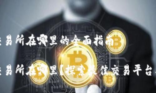 比特现金交易所在哪里的全面指南

比特现金交易所在哪里？探索最佳交易平台及其优劣势