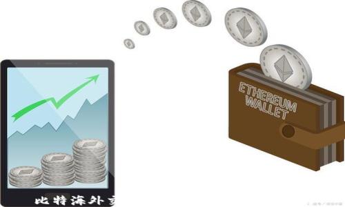 
比特海外交易所APP推荐与使用指南