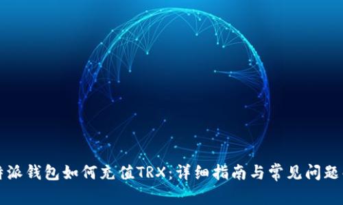 比特派钱包如何充值TRX：详细指南与常见问题解答