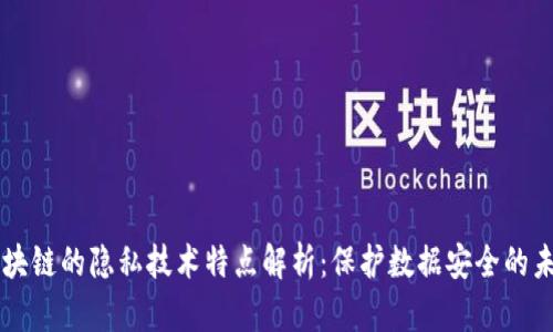 区块链的隐私技术特点解析：保护数据安全的未来