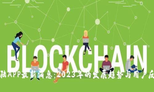 比特大陆APP最新消息：2023年的发展趋势与用户反馈分析