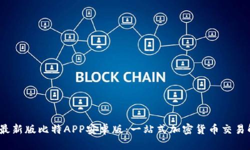 2023年最新版比特APP安卓版：一站式加密货币交易解决方案