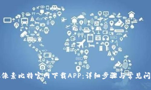 如何从像素比特官网下载APP：详细步骤与常见问题解答