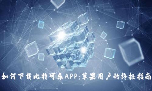 如何下载比特可乐APP：苹果用户的终极指南