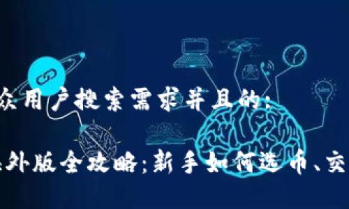 思考一个符合大众用户搜索需求并且的:

Gate.io比特儿海外版全攻略：新手如何选币、交易、盈利应对策略