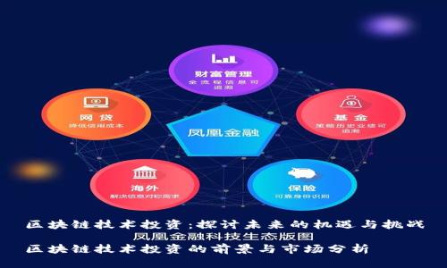 区块链技术投资：探讨未来的机遇与挑战

区块链技术投资的前景与市场分析