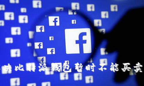 如何解决比特派钱包暂时不能买卖的问题