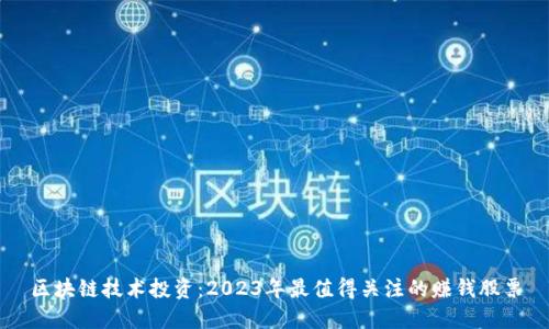 区块链技术投资：2023年最值得关注的赚钱股票