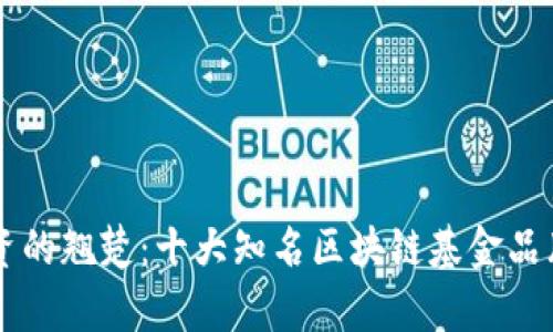 区块链投资的翘楚：十大知名区块链基金品牌深度解析