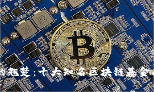 区块链投资的翘楚：十大知名区块链基金品牌深度解析