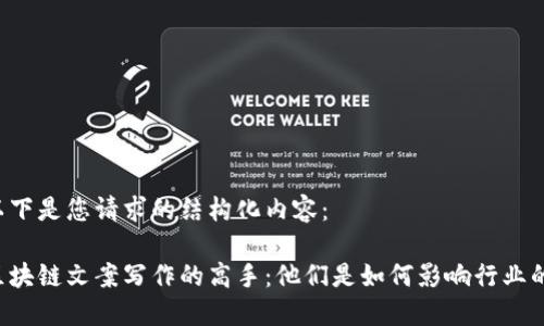 以下是您请求的结构化内容：

区块链文案写作的高手：他们是如何影响行业的？