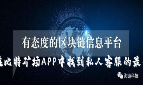 如何在比特矿场APP中找到私人客服的最佳方法