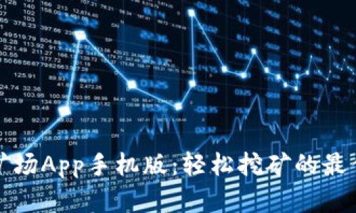 比特矿场App手机版：轻松挖矿的最佳选择
