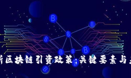 全面解析区块链引资政策：关键要素与未来趋势
