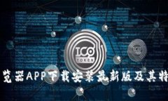 比特浏览器APP下载安装最新版及其特点分析