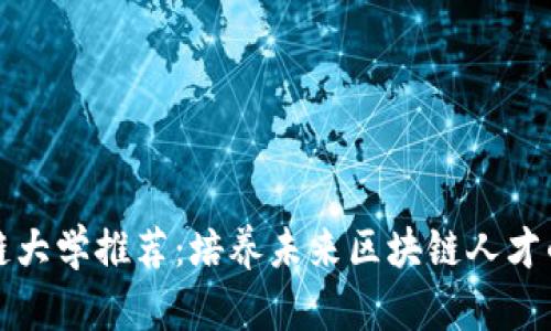 中国区块链大学推荐：培养未来区块链人才的优质学府