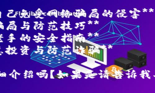以下是一些与区块链诈骗相关的示例，这些能够引起大众的兴趣并符合需求：

1. **揭露区块链诈骗：如何保护自己免受网络骗局的侵害**
2. **区块链诈骗警示：识别常见骗局与防范技巧**
3. **打击区块链诈骗：从新手到老手的安全指南**
4. **区块链骗局全解析：如何智慧投资与防范诈骗**

你希望我为某一个特定的展开详细介绍吗？如果是请告诉我具体的，我可以为您提供相关内容。