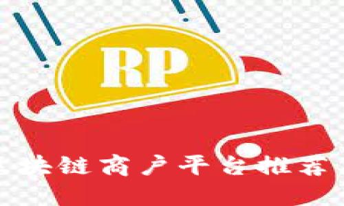 : 四川省区块链商户平台推荐及使用指南
