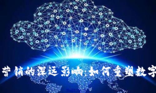 区块链对营销的深远影响：如何重塑数字营销格局