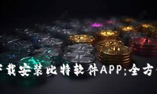 如何下载安装比特软件APP：全方位指南